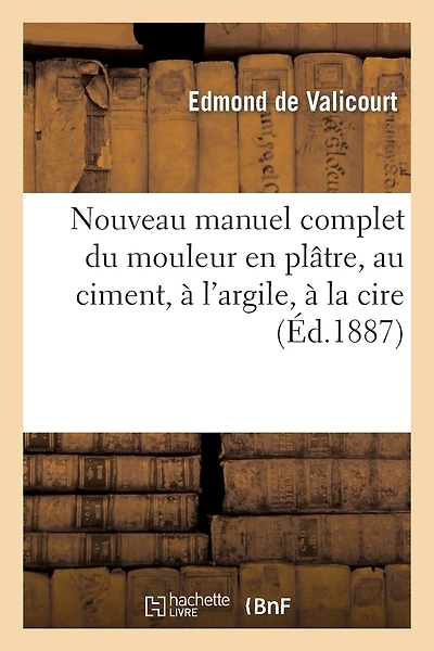 Nouveau Manuel Complet Du Mouleur En Plâtre, Au Ciment, À l'Argile, À La Cire, À La Gélatine: , Suivi Du Moulage Et Du Clichage Des Médailles