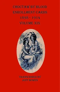 Choctaw By Blood Enrollment Cards 1898-1914 Volume Xix