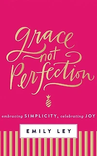 Grace, Not Perfection: Embracing Simplicity, Celebrating Joy
