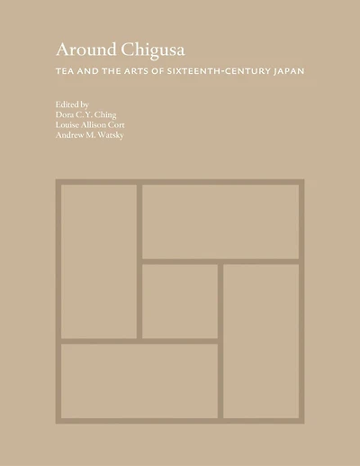 Around Chigusa: Tea and the Arts of Sixteenth-Century Japan