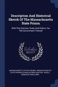 Description And Historical Sketch Of The Massachusetts State Prison: With Statutes, Rules Orders, For Government Thereof
