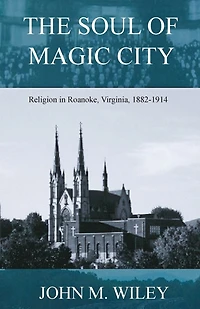 The Soul of Magic City: Religion in Roanoke, Virginia, 1882-1914