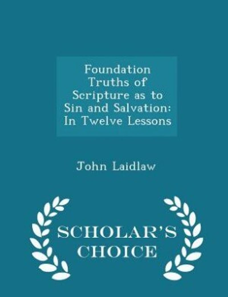 Foundation Truths of Scripture as to Sin and Salvation: In Twelve Lessons - Scholar's Choice Edition