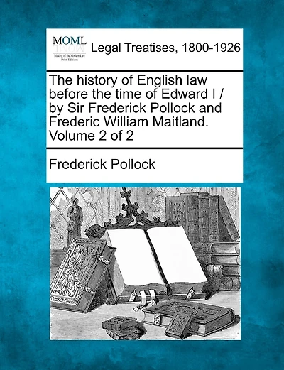 The History Of English Law Before The Time Of Edward I / By Sir Frederick Pollock And Frederic William Maitland. Volume 2 Of 2