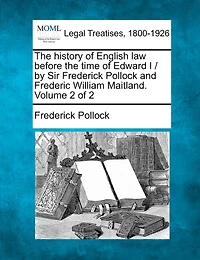 The History Of English Law Before The Time Of Edward I / By Sir Frederick Pollock And Frederic William Maitland. Volume 2 Of 2