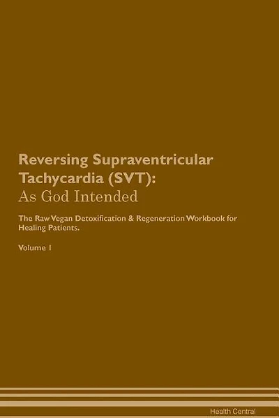 Reversing Supraventricular Tachycardia (SVT): As God Intended The Raw Vegan Plant-Based Detoxification & Regeneration Workbook for Healing Patien