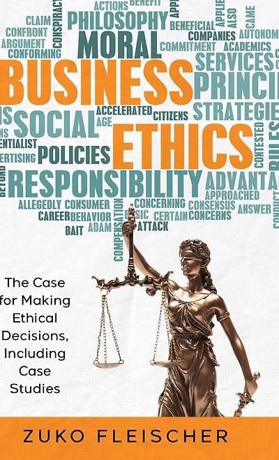 Business Ethics: The Case for Making Ethical Decisions, Including Case Studies