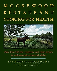 The Moosewood Restaurant Cooking for Health: More Than 200 New Vegetarian and Vegan Recipes Delicious Nutrient-Rich Dishes