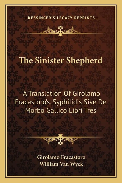 The Sinister Shepherd: A Translation Of Girolamo Fracastoro's, Syphilidis Sive De Morbo Gallico Libri Tres