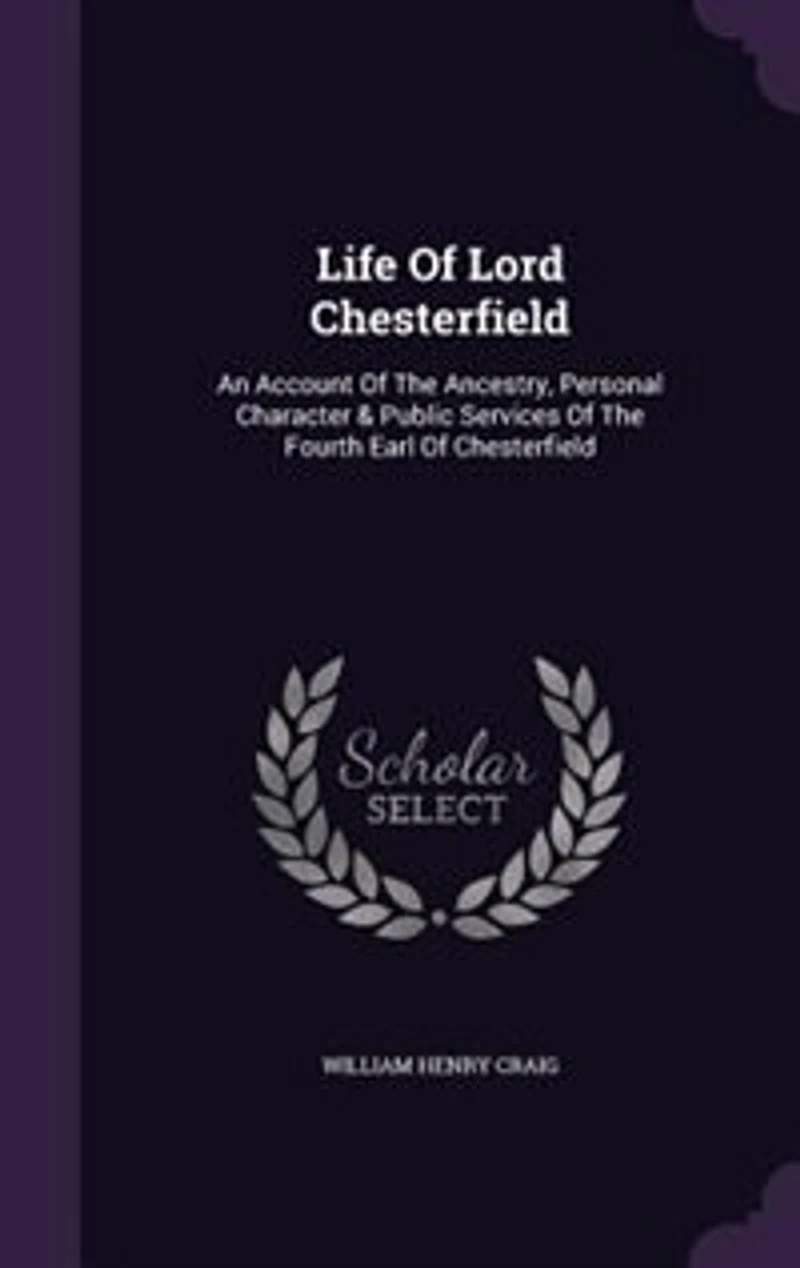Life Of Lord Chesterfield: An Account Of The Ancestry, Personal Character & Public Services Of The Fourth Earl Of Chesterfield