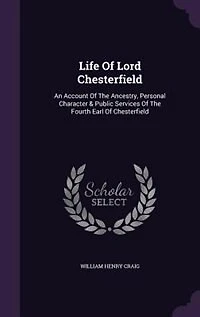 Life Of Lord Chesterfield: An Account Of The Ancestry, Personal Character & Public Services Of The Fourth Earl Of Chesterfield