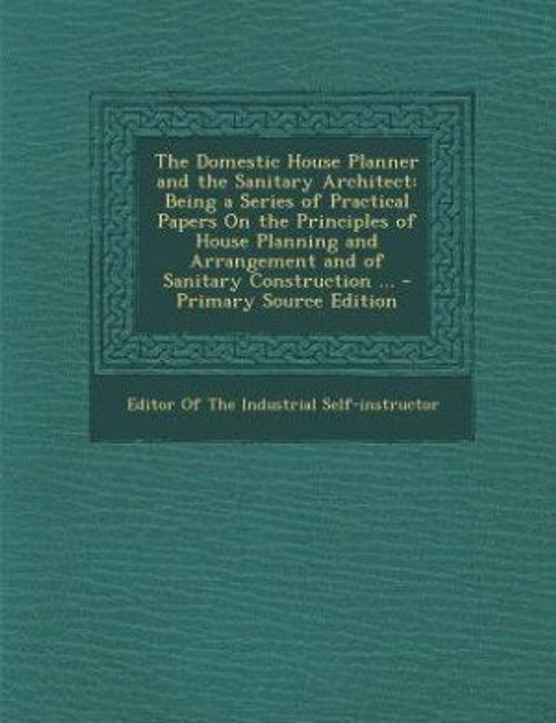 the Domestic House Planner and Sanitary Architect: Being a Series of Practical Papers On Principles Planning Arrangement Sanit
