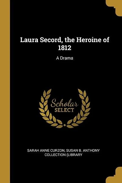 Laura Secord, the Heroine of 1812: A Drama