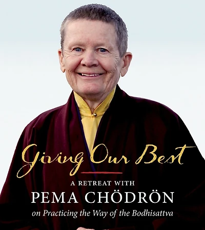 Giving Our Best: A Retreat With Pema Chodron On Practicing The Way Of The Bodhisattva
