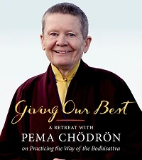 Giving Our Best: A Retreat With Pema Chodron On Practicing The Way Of The Bodhisattva