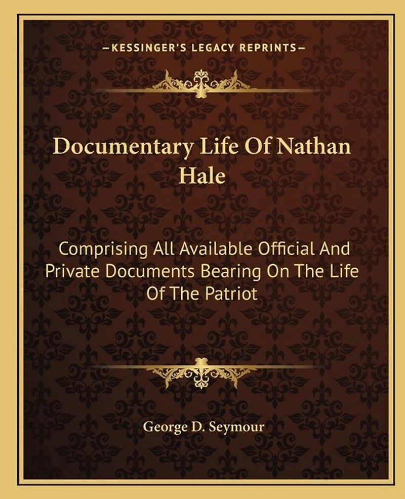 Documentary Life Of Nathan Hale: Comprising All Available Official And Private Documents Bearing On The Life Of The Patriot