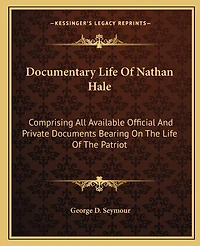Documentary Life Of Nathan Hale: Comprising All Available Official And Private Documents Bearing On The Life Of The Patriot