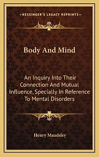 Body And Mind: An Inquiry Into Their Connection And Mutual Influence, Specially In Reference To Mental Disorders