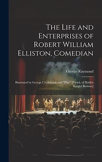 The Life and Enterprises of Robert William Elliston, Comedian: Illustrated by George Cruikshank and "Phiz" [Pseud. of Hablot Knight Browne]