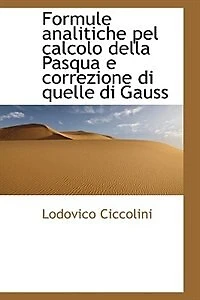 Formule analitiche pel calcolo della Pasqua e correzione di quelle Gauss - Scholar's Choice Edition