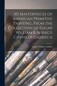 101 Masterpieces of American Primitive Painting, From the Collection of Edgar William & Bernice Chrysler Garbisch