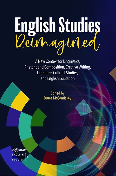 English Studies Reimagined: A New Context for Linguistics, Rhetoric and Composition, Creative Writing, Literature, Cultural Studies, and English Education