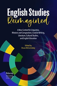 English Studies Reimagined: A New Context for Linguistics, Rhetoric and Composition, Creative Writing, Literature, Cultural Studies, and English Education