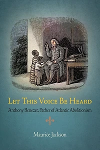 Let This Voice Be Heard: Anthony Benezet, Father Of Atlantic Abolitionism