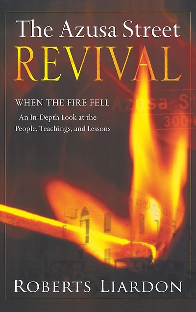Azusa Street Revival: When The Fire Fell-an In-depth Look At The People, Teachings, And Lessons
