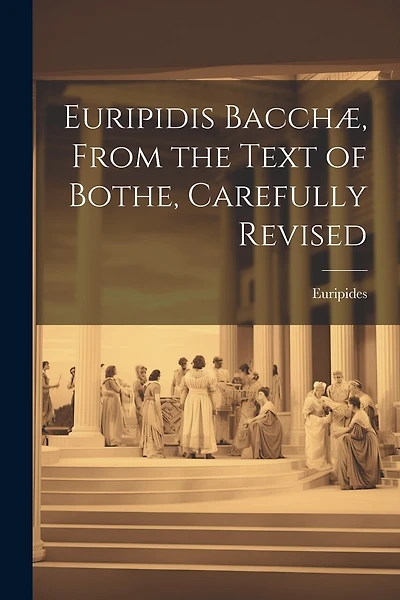 Euripidis Bacchæ, From the Text of Bothe, Carefully Revised