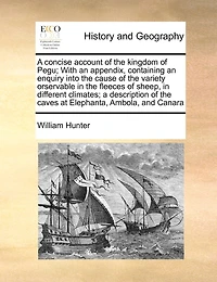 A Concise Account Of The Kingdom Of Pegu; With An Appendix, Containing An Enquiry Into The Cause Of The Variety Orservable In The Fleeces Of Sheep, In Different Climates; A Description Of The Caves At Elephanta, Ambola, And Canara