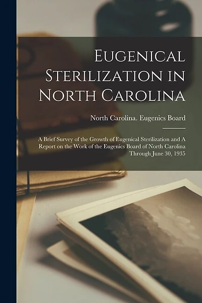Eugenical Sterilization in North Carolina: A Brief Survey of the Growth of Eugenical Sterilization and A Report on the Work of the Eugenics Board of North Carolina Through June 30, 1935