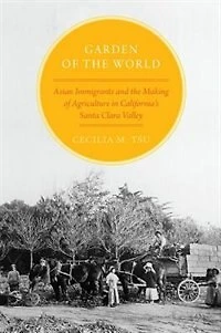 Garden of the World: Asian Immigrants and Making Agriculture California's Santa Clara Valley