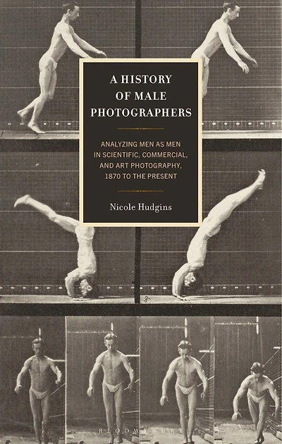A History of Male Photographers: Analyzing Men as Scientific, Commercial, and Art Photography, 1870 to the Presen: Present