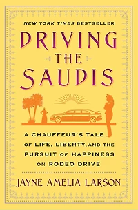 Driving the Saudis: A Chauffeur's Tale of Life, Liberty and Pursuit Happiness on Rodeo Drive