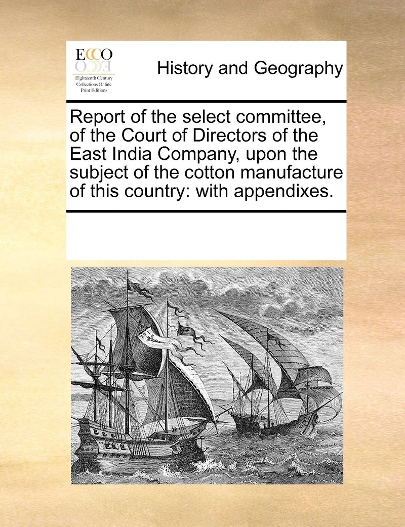 Report of the Select Committee, Court Directors East India Company, Upon Subject Cotton Manufacture This Country: With Appendixes