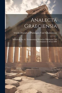 Analecta Graeciensia: Festschrift Zur 42. Versammlung Deutscher Philologen Und Schulmänner in Wien 1893