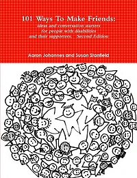 101 Ways to Make Friends: Ideas and Conversation Starters for People with Disabilities and Their Supports. Second Edition