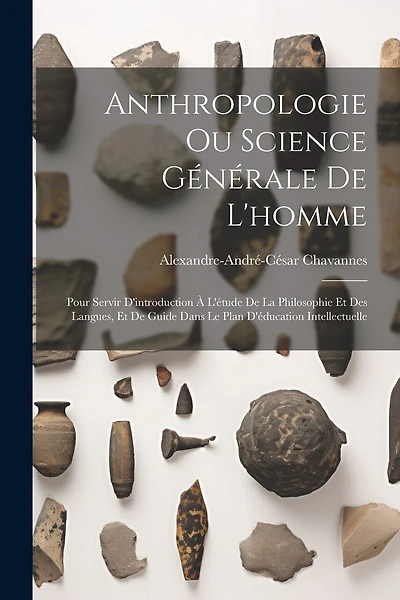 Anthropologie Ou Science Générale De L'homme: Pour Servir D'introduction À L'étude De La Philosophie Et Des Langues, Et De Guide Dans Le Plan D'éducation Intellectuelle