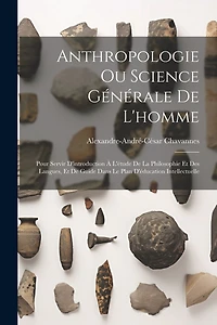 Anthropologie Ou Science Générale De L'homme: Pour Servir D'introduction À L'étude De La Philosophie Et Des Langues, Et De Guide Dans Le Plan D'éducation Intellectuelle