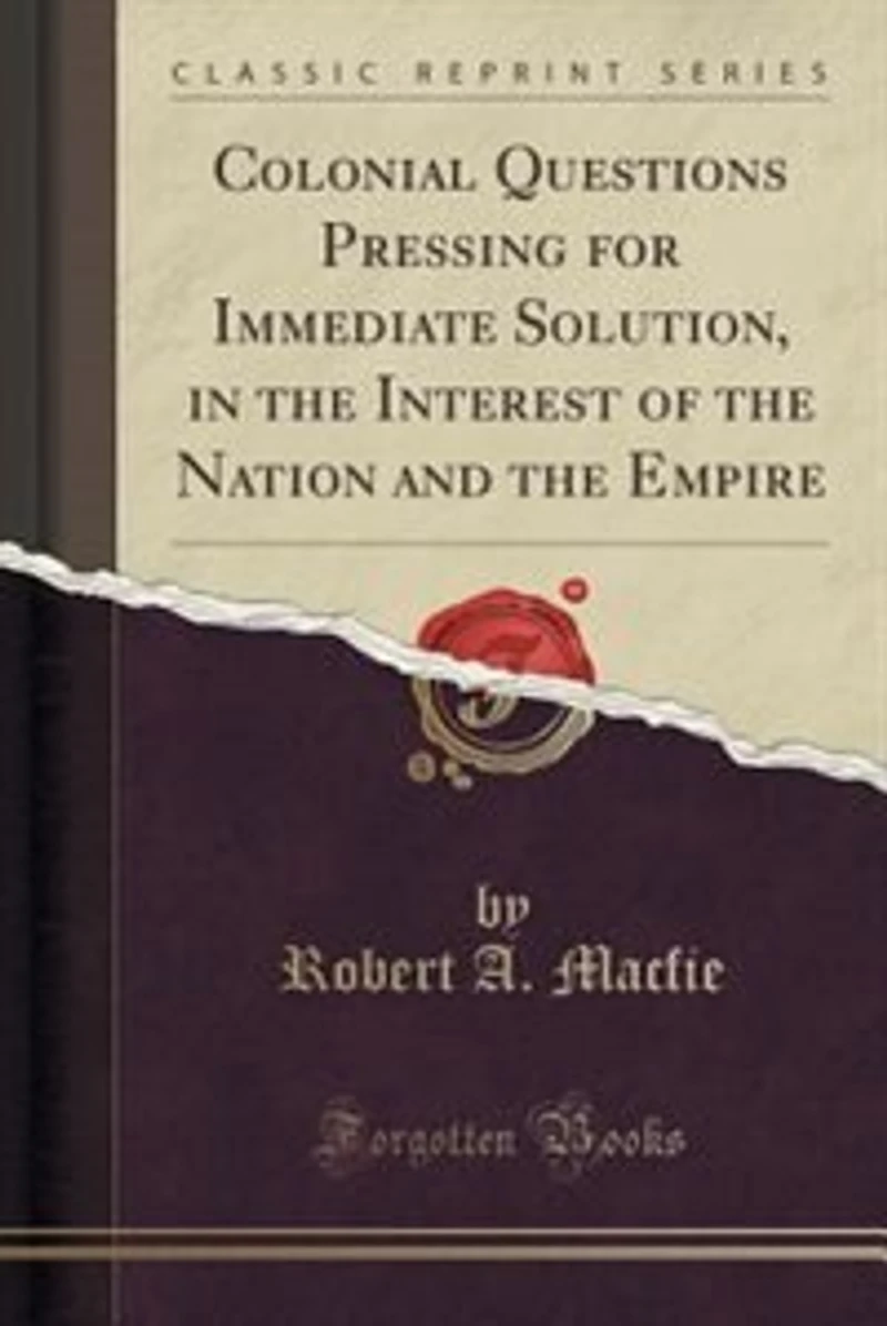 Colonial Questions Pressing for Immediate Solution, the Interest of Nation and Empire (Classic Reprint)