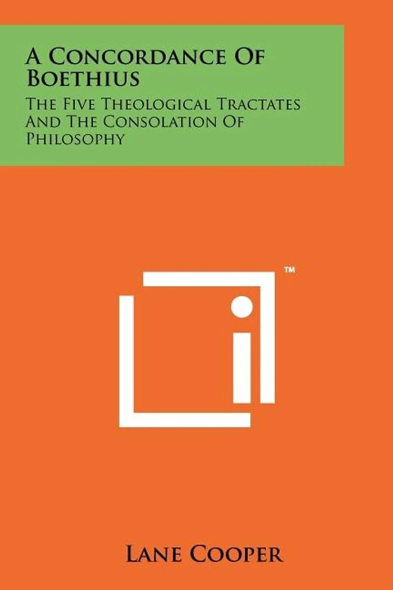 A Concordance Of Boethius: The Five Theological Tractates And The Consolation Of Philosophy