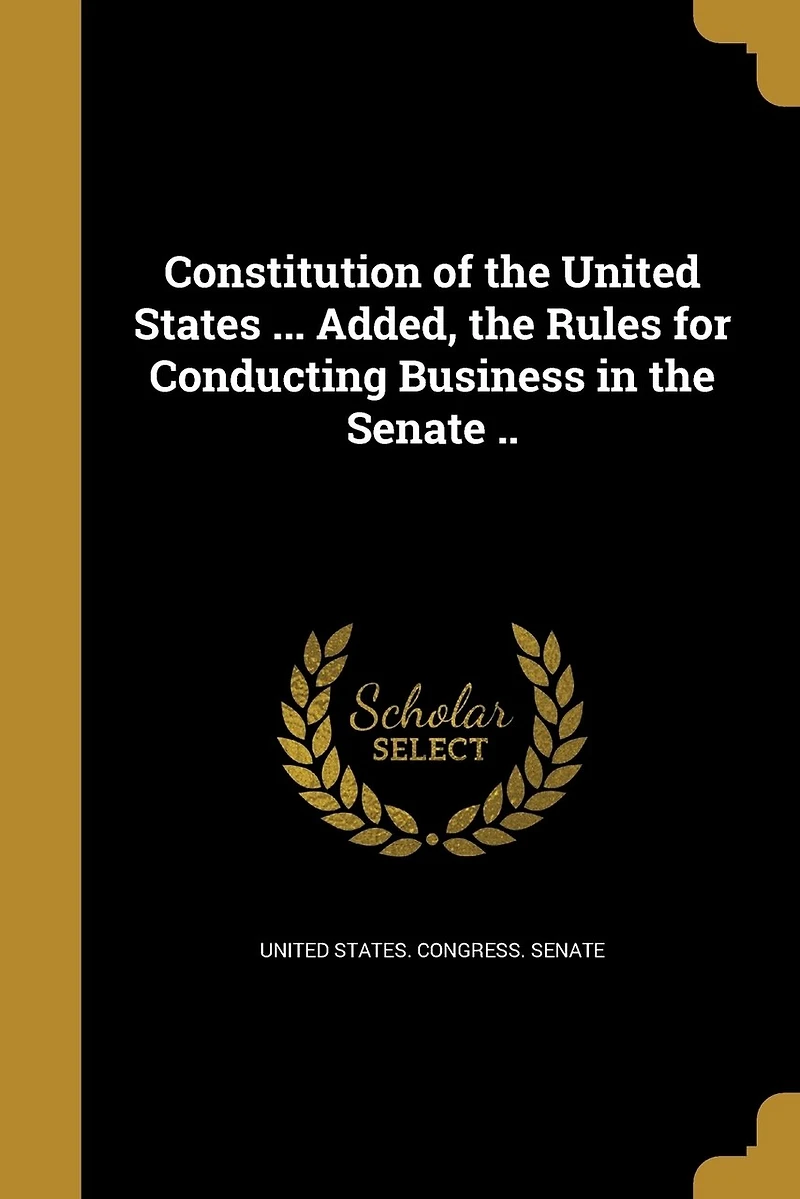 Constitution of the United States ... Added, Rules for Conducting Business Senate ..