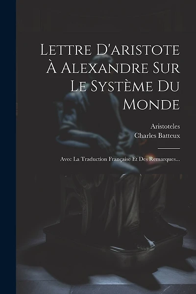 Lettre D'aristote À Alexandre Sur Le Système Du Monde: Avec La Traduction Française Et Des Remarques...