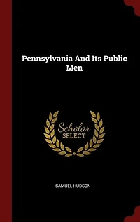 Pennsylvania and Its Public Men (Classic Reprint)