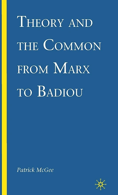 Theory And The Common From Marx To Badiou