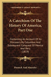 A Catechism Of The History Of America, Part One: Containing An Account Of Its Discovery By Columbus And Subsequent Conquest Of Mexico And Peru (1819)