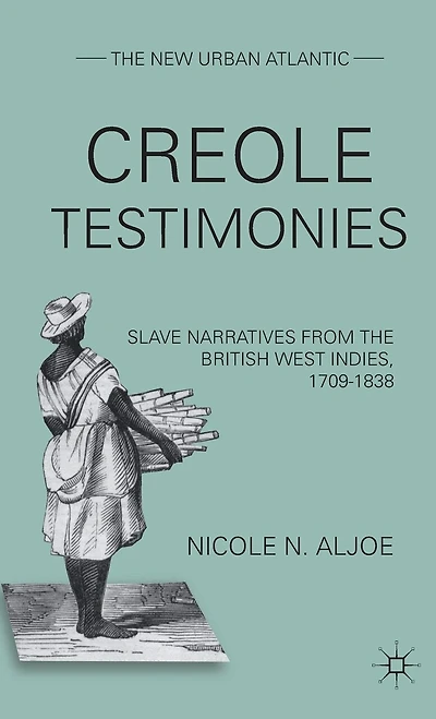Creole Testimonies: Slave Narratives from the British West Indies, 1709-1838