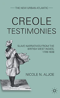 Creole Testimonies: Slave Narratives from the British West Indies, 1709-1838
