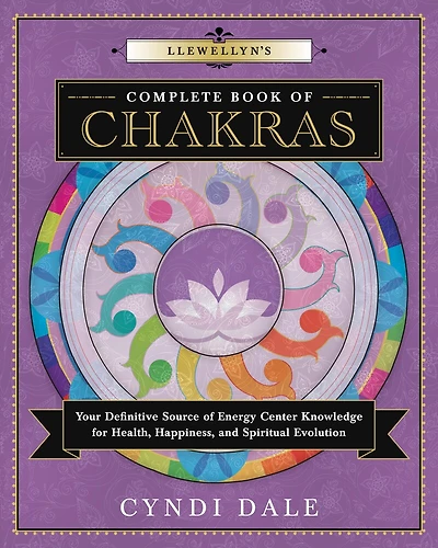 Llewellyn's Complete Book Of Chakras: Your Definitive Source Of Energy Center Knowledge For Health, Happiness, And Spiritual Evolution
